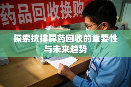 郑州探索抗排异药回收的重要性与未来趋势