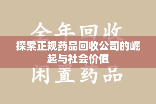郑州探索正规药品回收公司的崛起与社会价值