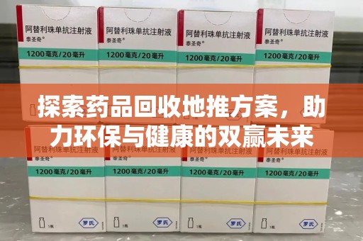郑州探索药品回收地推方案，助力环保与健康的双赢未来