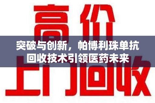 郑州突破与创新，帕博利珠单抗回收技术引领医药未来