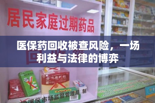 郑州医保药回收被查风险，一场利益与法律的博弈