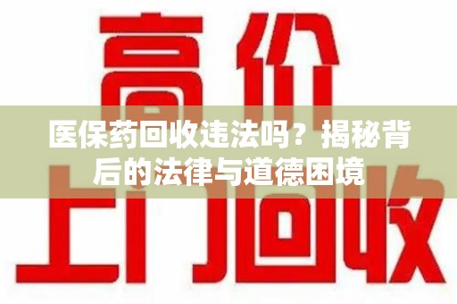 郑州医保药回收违法吗？揭秘背后的法律与道德困境