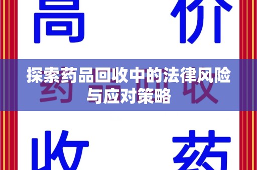 郑州探索药品回收中的法律风险与应对策略