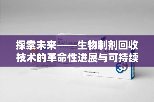 郑州探索未来——生物制剂回收技术的革命性进展与可持续发展