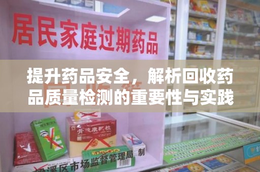 郑州提升药品安全，解析回收药品质量检测的重要性与实践
