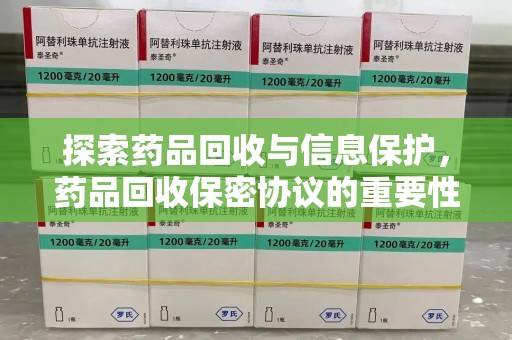 郑州探索药品回收与信息保护，药品回收保密协议的重要性及实践路径