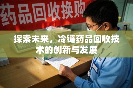郑州探索未来，冷链药品回收技术的创新与发展