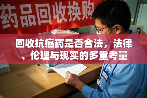 郑州回收抗癌药是否合法，法律、伦理与现实的多重考量