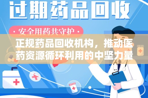 郑州正规药品回收机构，推动医药资源循环利用的中坚力量