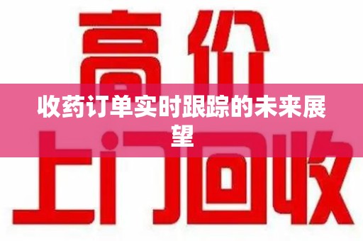 郑州收药订单实时跟踪的未来展望