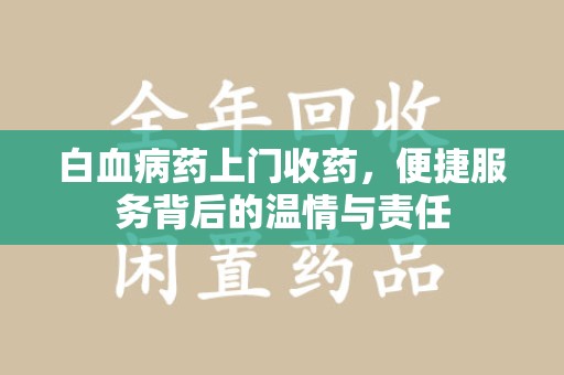 郑州白血病药上门收药，便捷服务背后的温情与责任