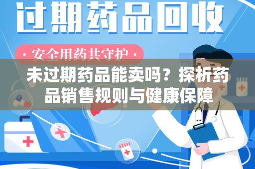 郑州未过期药品能卖吗？探析药品销售规则与健康保障