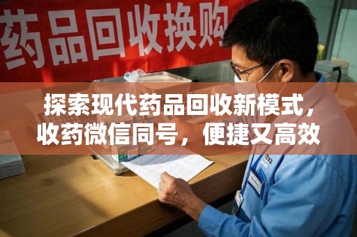 郑州探索现代药品回收新模式，收药微信同号，便捷又高效