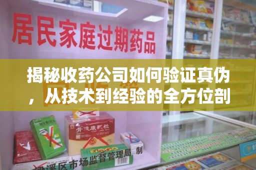 郑州揭秘收药公司如何验证真伪，从技术到经验的全方位剖析
