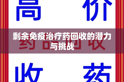 郑州剩余免疫治疗药回收的潜力与挑战