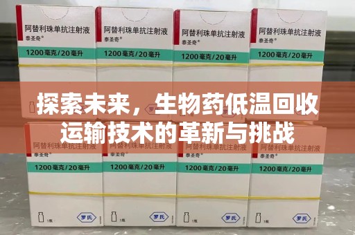 郑州探索未来，生物药低温回收运输技术的革新与挑战