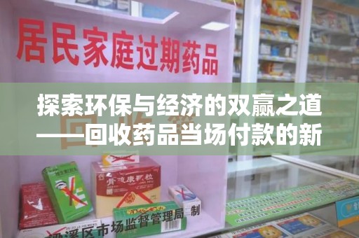 郑州探索环保与经济的双赢之道——回收药品当场付款的新型模式