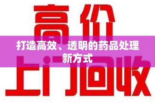 郑州打造高效、透明的药品处理新方式