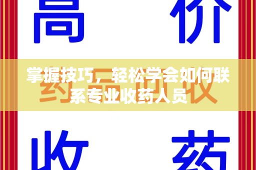 郑州掌握技巧，轻松学会如何联系专业收药人员