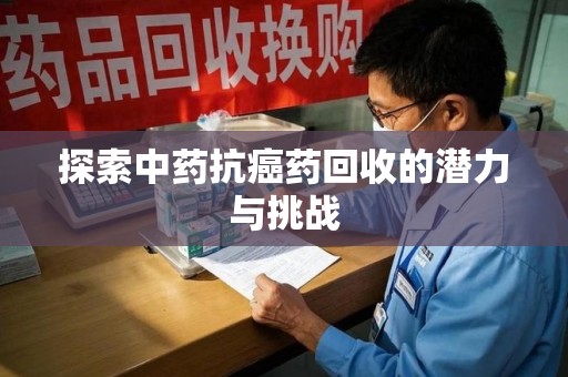 郑州探索中药抗癌药回收的潜力与挑战