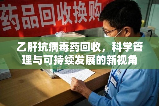 郑州乙肝抗病毒药回收，科学管理与可持续发展的新视角