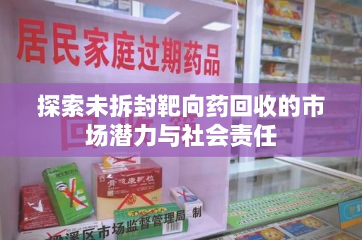 郑州探索未拆封靶向药回收的市场潜力与社会责任