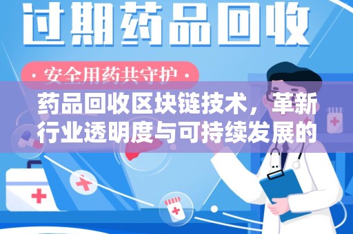 郑州药品回收区块链技术，革新行业透明度与可持续发展的关键