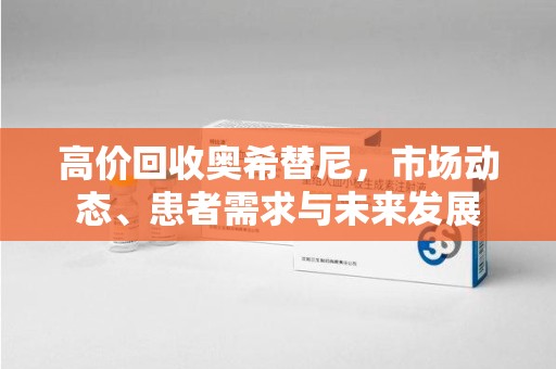 郑州高价回收奥希替尼，市场动态、患者需求与未来发展