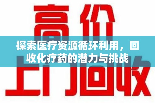 郑州探索医疗资源循环利用，回收化疗药的潜力与挑战