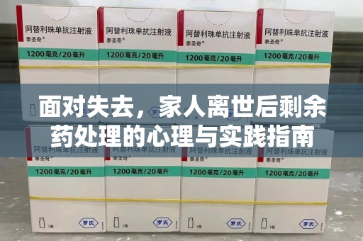郑州面对失去，家人离世后剩余药处理的心理与实践指南