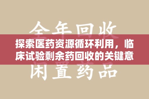 郑州探索医药资源循环利用，临床试验剩余药回收的关键意义