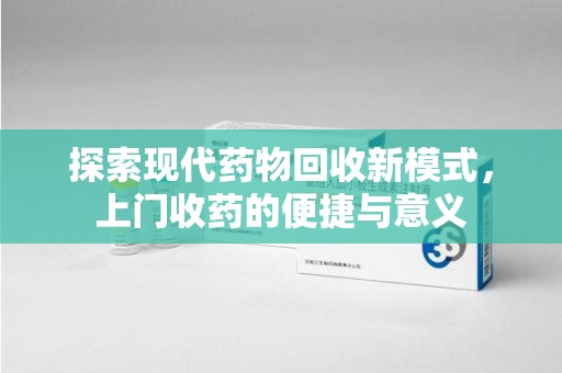 郑州探索现代药物回收新模式，上门收药的便捷与意义