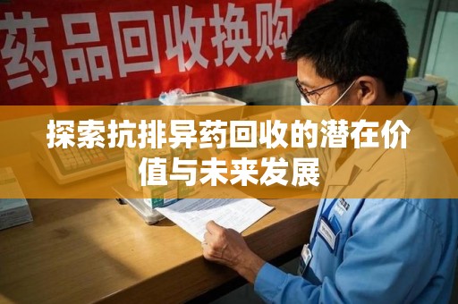 郑州探索抗排异药回收的潜在价值与未来发展