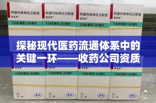 郑州探秘现代医药流通体系中的关键一环——收药公司资质查询与规范管理