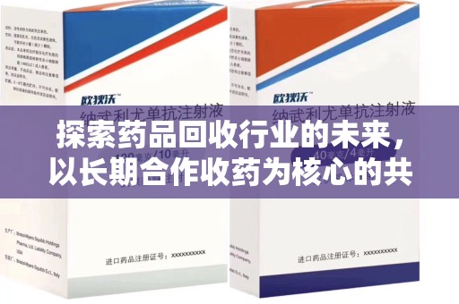 郑州探索药品回收行业的未来，以长期合作收药为核心的共赢模式