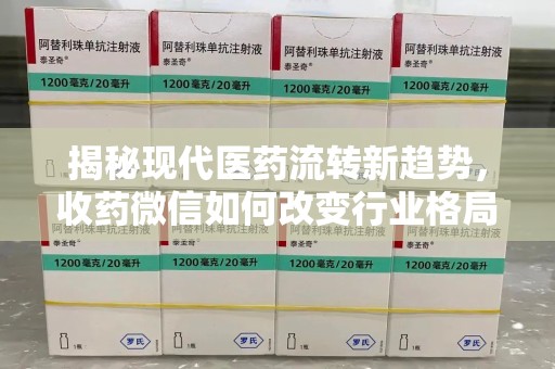 郑州揭秘现代医药流转新趋势，收药微信如何改变行业格局