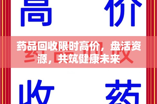 郑州药品回收限时高价，盘活资源，共筑健康未来