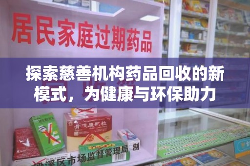 郑州探索慈善机构药品回收的新模式，为健康与环保助力