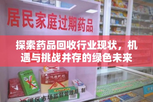 郑州探索药品回收行业现状，机遇与挑战并存的绿色未来