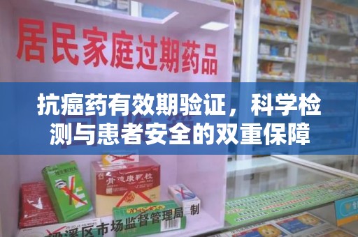 郑州抗癌药有效期验证，科学检测与患者安全的双重保障