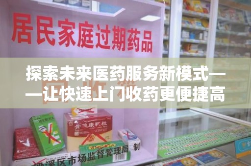 郑州探索未来医药服务新模式——让快速上门收药更便捷高效