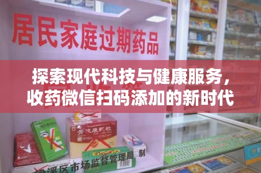 郑州探索现代科技与健康服务，收药微信扫码添加的新时代选择