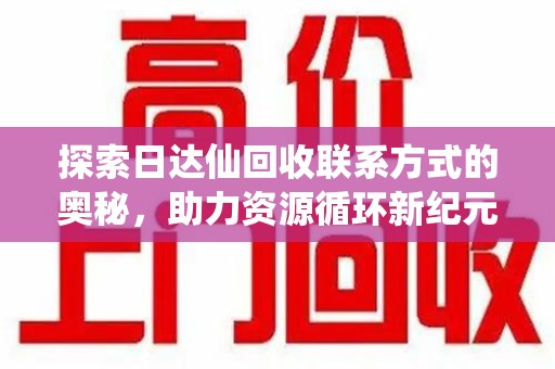 郑州探索日达仙回收联系方式的奥秘，助力资源循环新纪元