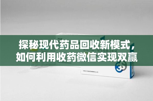 郑州探秘现代药品回收新模式，如何利用收药微信实现双赢？