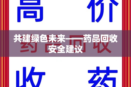 郑州共建绿色未来——药品回收安全建议