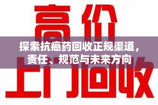 郑州探索抗癌药回收正规渠道，责任、规范与未来方向