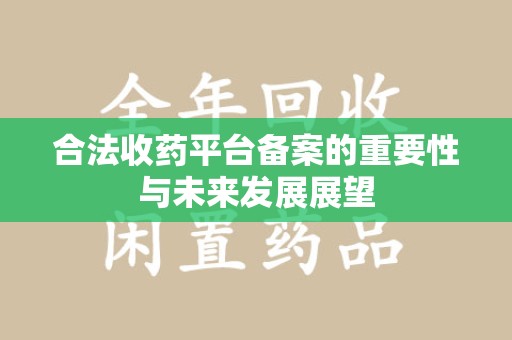 郑州合法收药平台备案的重要性与未来发展展望