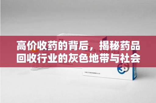 郑州高价收药的背后，揭秘药品回收行业的灰色地带与社会影响