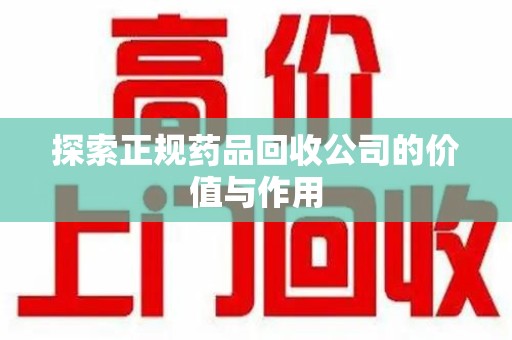 郑州探索正规药品回收公司的价值与作用