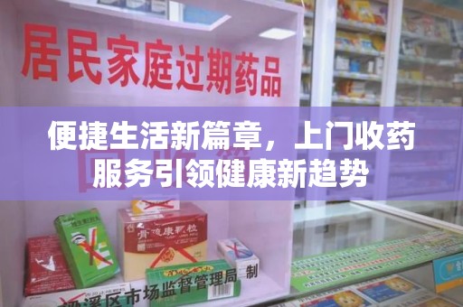 郑州便捷生活新篇章，上门收药服务引领健康新趋势